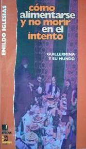 Como alimentarse y no morir en el intento : Guillermina y su mundo