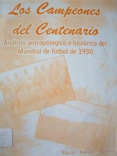 Los Campeones del Centenario : análisis antropológico e histórico del Mundial de Fútbol de 1930