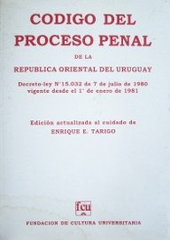 Código del Proceso Penal de la República Oriental del Uruguay : decreto-ley Nº 15.032 de 7 de julio de 1980 vigente desde el 1º de enero de 1981