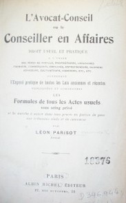 L'Avocat=Conseil ou le Conseiller en Affaires : droit usuel et pratique a l´usage de famille, propriétaires, locataires, fermiers, commerçants, employés, entrepreneurs, ouvriers, voyageurs, cultivateurs, vignerons, etc., etc.