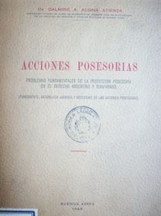 Acciones posesorias : problemas fundamentales de la protección posesoria en el Derecho argentino y comparado (fundamento, naturaleza jurídica y necesidad de las acciones posesorias)