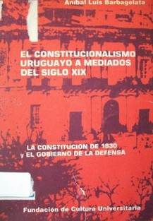 El constitucionalismo uruguayo a mediados del siglo XIX : la Constitución de 1830 y el Régimen de la Defensa