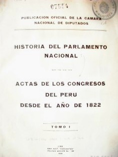 Historia del Parlamento Nacional : actas de los Congresos del Perú desde el año 1822