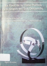 La ética de la clase política y el origen del subdesarrollo : el sistema alternativo : democracia representativa y participativa : estudioempírico sistemático de economía compleja