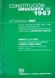 Constitución uruguaya de 1967 : actualizada 1997 : con las reformas de 1989, 1994 y 1996, las leyes interpretativas y la reglamentación de las elecciones internas y seguida de un repertorio temático