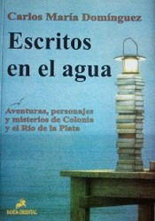 Escritos en el agua : aventuras, personajes y misterios de Colonia y el Río de la Plata