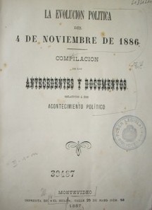 La evolución política del 4 de noviembre de 1886 : compilación de los antecedentes y documentos relativos a ese acontecimiento político