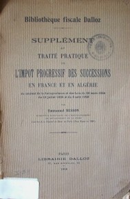 Supplément au traité pratique de l'impot progressif des successions en France et en Algérie au courant de la Jurisprudence et des Lis du 22 mars 1924 du 13 juillet 1925 et du 3 août 1926