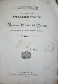 Mensaje presentado por el Presidente de la República Oriental del Uruguay a la apertura del 3er. periodo de la 9a. Legislatura : 1863
