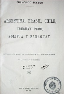 Argentina, Brasil, Chile, Uruguay, Perú, Bolivia y Paraguay : estudios comparativos geográficos, étnicos, económicos, financieros y militares