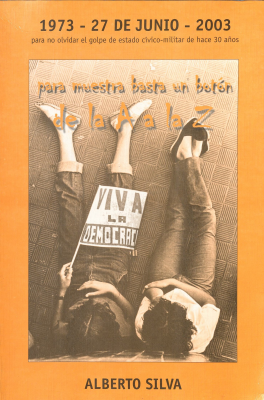 Para muestra basta un botón de la A a la Z : 1973 - 27 de junio - 2003 : para no olvidar el golpe de estado cívico-militar de hace 30 años