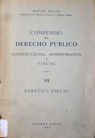 Compendio de derecho público constitucional, administrativo y fiscal : derecho fiscal III