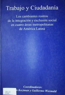 Trabajo y ciudadanía : los cambiantes rostros de la integración y exclusión social en cuatro áreas metropolitanas de América Latina