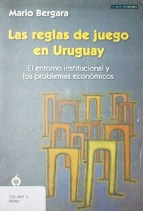 Las reglas de juego en Uruguay : el entorno institucional y los problemas económicos