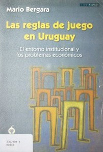 Las reglas de juego en Uruguay : el entorno institucional y los problemas económicos