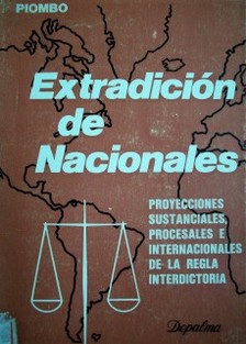 Extradición de nacionales : proyecciones sustanciales, procesales e internacionales de la regla interdicta
