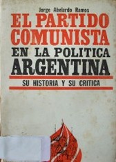 El partido comunista en la política Argentina : su historia y su crítica