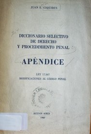 Diccionario selectivo de derecho y procedimiento penal : apéndice : ley 17.567 : modificaciones al código penal