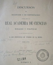 Discursos de recepción y de contestación leídos ante la Real Academia de Ciencias morales y políticas al dar posesión de sus plazas a los individuos de número de la misma