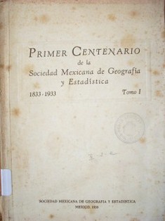 Primer centenario de la Sociedad Mexicana de Geografía y Estadística : 1833 - 1933