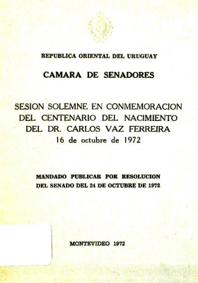 Sesión solemne en conmemoración del Centenario del Nacimiento del Dr. Carlos Vaz Ferreira : 16 de octubre de 1972 : mandado publicar por resolución del Senado del 24 de octubre de 1972