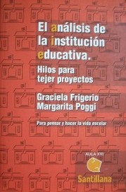 El análisis de la institución educativa : hilos para tejer proyectos : para pensar y hacer la vida escolar