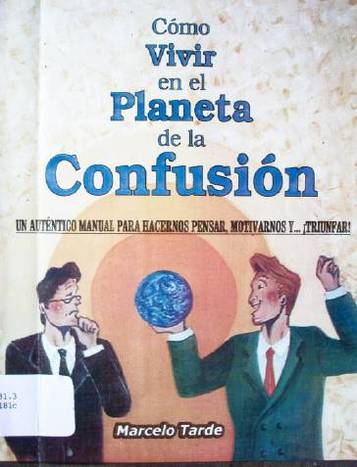 Cómo vivir en el planeta de la confusión : un auténtico manual para hacernos pensar, motivarnos y...¡triunfar!