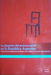 La duración del proceso penal en la República Argentina : a diez años de la implementación del juicio oral y público en el sistema federal argentino