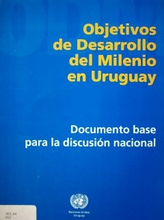 Objetivos de Desarrollo del Milenio en Uruguay : documento base para la discusión nacional