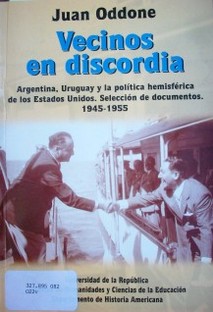 Vecinos en discordia : Argentina, Uruguay y la política hemisférica de los Estados Unidos : selección de documentos : 1945-1955