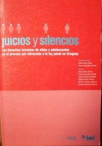 Juicios y silencios : los derechos humanos de niños y adolescentes en el proceso por infracción a la ley penal en Uruguay