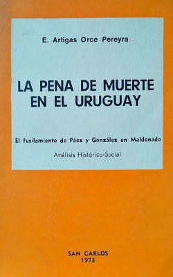 La pena de muerte en el Uruguay : El fusilamiento de Páez y Gonzáles en Maldonado