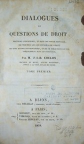 Dialogues ou questions de droit : discussion approfondie, et dans une forme nouvelle, de toutes les questions de droit qui sont encore controversées, et qui présentent le plus fréquemment dans les tribunaux