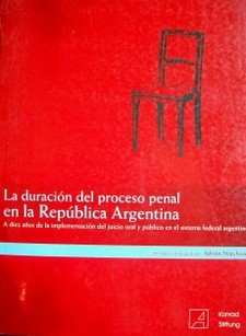 La duración del proceso penal en la República Argentina : a diez años de la implementación del juicio oral y público en el sistema federal argentino