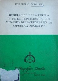Regulación de la tutela y de la represión de los menores delincuentes en la República Argentina
