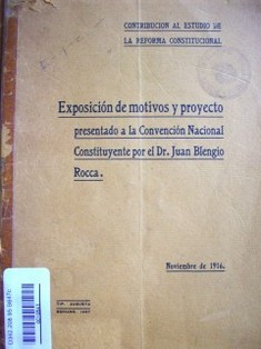 Contribución al estudio de la reforma constitucional : exposición de motivos y proyecto presentado a la Convención Nacional Constituyente por el Dr. Juan Blengio Rocca