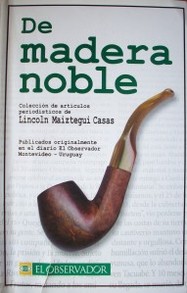 De madera noble : colección de artículos periodísticos de Lincoln R. Maiztegui Casas