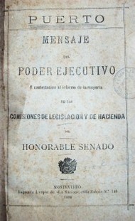 Puerto : mensaje del Poder Ejecutivo y contestación al informe de la mayoría de las Comisiones de Legislación y de Hacienda del honorable Senado