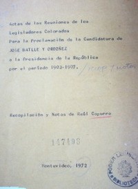 Actas de las reuniones de los legisladores colorados para la proclamación de la candidatura de José Batlle y Odóñez a la Presidencia de la República por el período 1903-1907