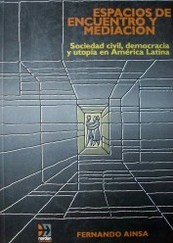 Espacios de encuentro y mediación : sociedad civil, democracia y utopía en América Latina