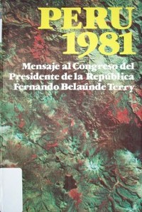 Perú 1981 : mensaje anual al Congreso del Presidente de la República, Arq. Fernando Belaunde Terry, con anejos informativos y estadístico