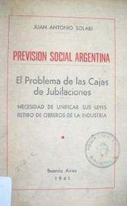Previsión social argentina : el problema de las cajas de jubilaciones : necesidad de unificar sus leyes retiro de obreros de la industria