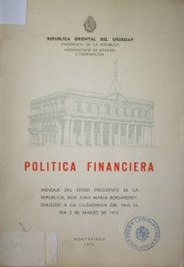 Politica financiera : mensaje del señor Presidente de la República, Don Juan María Bordaberry, dirigido a la ciudadanía del país el día 2 de marzo de 1972