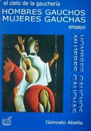 Hombres gauchos, mujeres gauchas : el cielo de la gauchería : ensayo