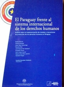 El Paraguay frente al sistema internacional de los derechos humanos : análisis sobre la implementación de tratados y mecanismos de protección de los derechos humanos en Paraguay