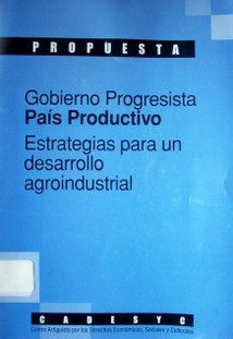 Gobierno progresista : país productivo : estrategias para un desarrollo agroindustrial : propuesta