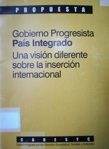 Gobierno progresista : país integrado : una visión diferente sobre la inserción internacional : propuesta