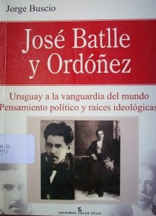 José Batlle y Ordóñez : Uruguay a la vanguardia del mundo : pensamiento político y raíces ideológicas