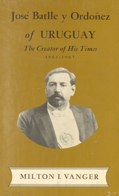 José Batlle y Ordóñez of Uruguay : the creator of his times : 1902-1907