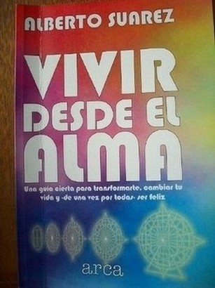 Vivir desde el alma : una guía cierta para transformarte, cambiar tu vida y -de una vez por todas - ser feliz